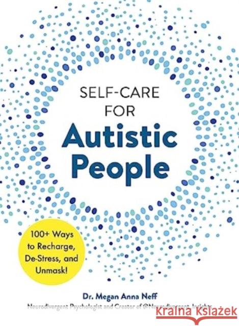 Self-Care for Autistic People: 100+ Ways to Recharge, De-Stress, and Unmask! Dr. Megan Anna Neff 9781507221938