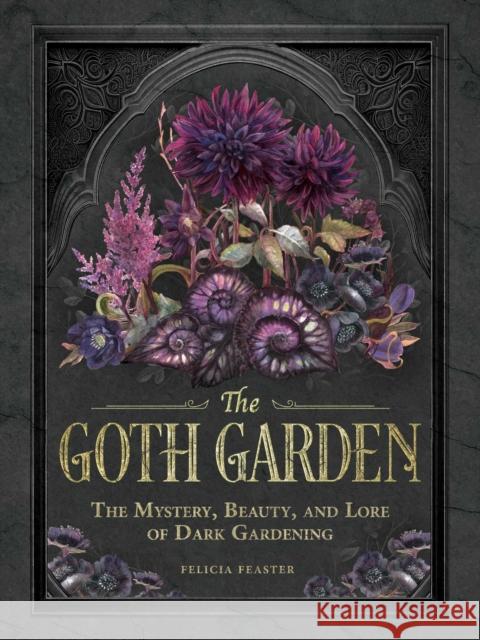 The Goth Garden: The Mystery, Beauty, and Lore of Dark Gardening Felicia Feaster 9781507224472 Adams Media Corporation