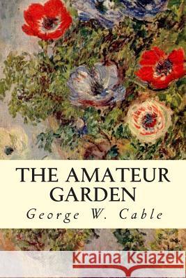 The Amateur Garden George W. Cable 9781507501351 Createspace