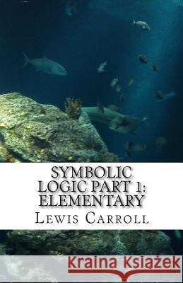 Symbolic Logic: Part 1 Elementary Lewis Carroll 9781507503911 Createspace