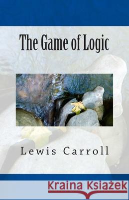 The Game of Logic Lewis Carroll 9781507506943 Createspace Independent Publishing Platform