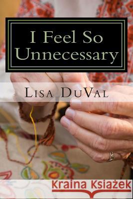 I Feel So Unnecessary: Adventures in Caregiving from a Granddaughter's Perspective Lisa R. Duval 9781507507858 Createspace