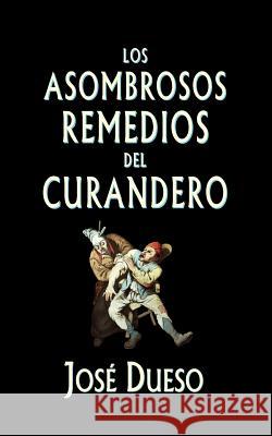 Los asombrosos remedios del curandero: Métodos de curación surgidos de la tradición popular Dueso, Jose 9781507509081 Createspace