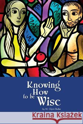 Knowing How To Be Wise Burke, M. Glynn 9781507509692