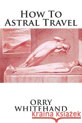 How To Astral Travel Whitehand, Orry 9781507510568 Createspace