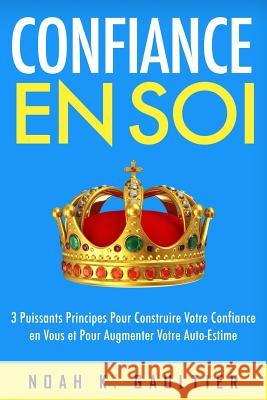 Confiance en soi: 3 Puissants Principes pour construire votre confiance en vous et pour augmenter votre estime de soi Mestre, Jose 9781507511152