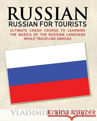 Russian: Russian for Tourists: Crash Course to Learning the Basics of the Russian Language Vladimir Akulov 9781507511824 Createspace