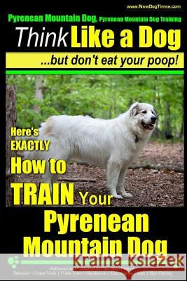 Pyrenean Mountain Dog, Pyrenees Mountain Dog Training - Think Like a Dog But Don't Eat Your Poop!: Here's EXACTLY How to Train Your Pyrenean Mountain Pearce, Paul Allen 9781507512562
