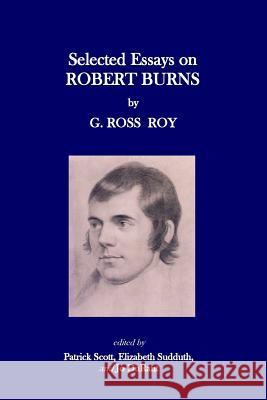 Selected Essays on Robert Burns G. Ross Roy Patrick Scott Elizabeth A. Sudduth 9781507523483 Createspace Independent Publishing Platform