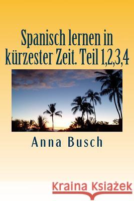 Spanisch lernen in kuerzester Zeit. Teil 1,2,3,4 Busch, Anna 9781507523551