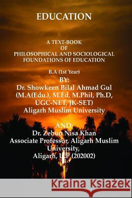 A Text-Book of Philosophical and Sociological Foundations of Education: Education Dr Showkeen Bilal Ahmad Gul Dr Zebun Nisa Khan 9781507523704