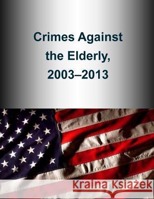 Crimes Against the Elderly, 2003-2013 U. S. Department of Justice 9781507523735 Createspace