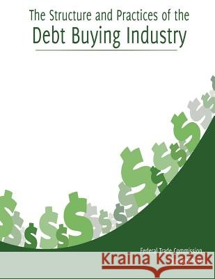 The Structure and Practices of the Debt Buying Industry Federal Trade Commission 9781507524565