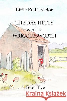 Little Red Tractor - The Day Hetty went to Wrigglesworth Peter Tye 9781507524909 Createspace Independent Publishing Platform