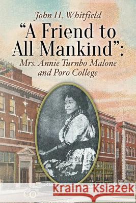 A Friend to All Mankind: Mrs. Annie Turnbo Malone and Poro College Whitfield, John H. 9781507526026 Createspace Independent Publishing Platform