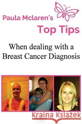 Paula McLaren's Top Tips When Dealing With A Breast Cancer Diagnosis Paula McLaren 9781507526736 Createspace Independent Publishing Platform