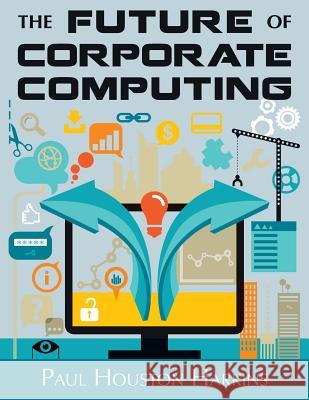 The Future of Corporate Computing Paul Houston Harkins 9781507529102