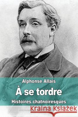 A se tordre: Histoires chatnoiresques Allais, Alphonse 9781507529591 Createspace