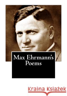 Max Ehrmann's Poems Max Ehrmann 9781507529737 Createspace