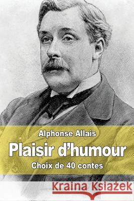 Plaisir d'humour: Choix de 40 contes Allais, Alphonse 9781507530511 Createspace