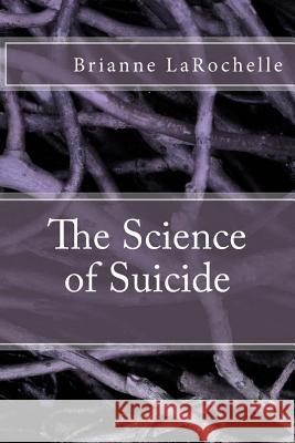 The Science of Suicide Brianne Larochelle 9781507530863 Createspace