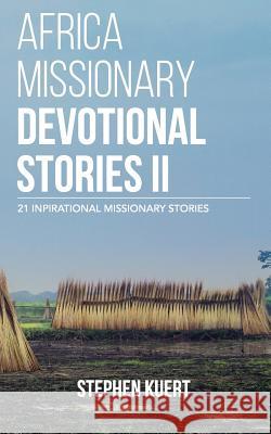 Africa Missionary Devotional Stories II: 21 Inspirational Missionary Stories Stephen Kuert 9781507532935 Createspace Independent Publishing Platform