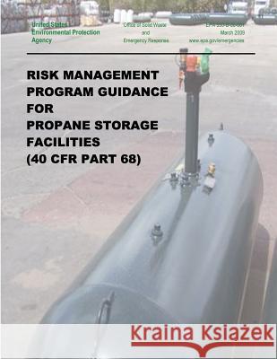 Risk Management Program Guidance for Propane Storage Facilities (40 CFR Part 68) Agency, U. S. Environmental Protection 9781507533420