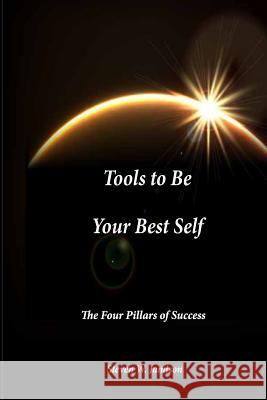 Tools to Be Your Best Self: The Four Pillars of Success MR Steven W. Jamison 9781507534052 Createspace