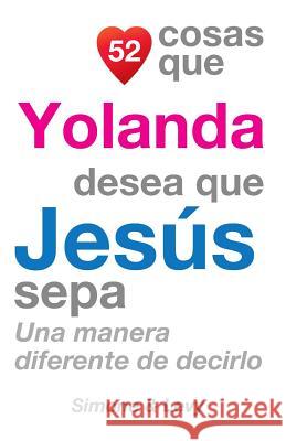 52 Cosas Que Yolanda Desea Que Jesús Sepa: Una Manera Diferente de Decirlo Simone 9781507534625