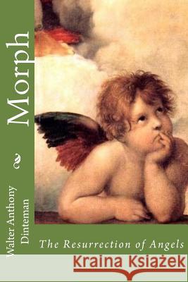 Morph: The Resurrection of Angels Walter Anthony Dinteman 9781507540404 Createspace