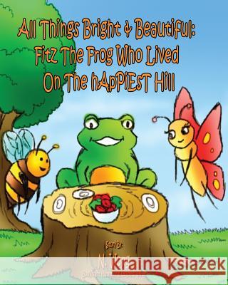 All Things Bright & Beautiful: FiTZ THE FROG Who Lived On the hApPiEsT Hill Peipei, Peipei 9781507541760 Createspace