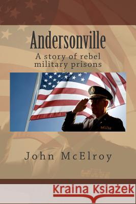 Andersonville: A story of rebel military prisons McElroy, John 9781507541913 Createspace