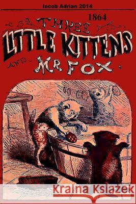 Three little kittens and Mr Fox 1864 Adrian, Iacob 9781507543641