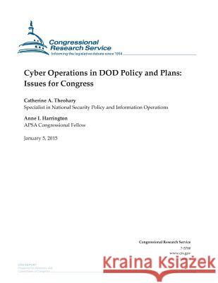 Cyber Operations in DOD Policy and Plans: Issues for Congress Congressional Research Service 9781507543870 Createspace