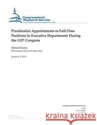 Presidential Appointments to Full-Time Positions in Executive Departments During the 112th Congress Congressional Research Service 9781507544488 Createspace