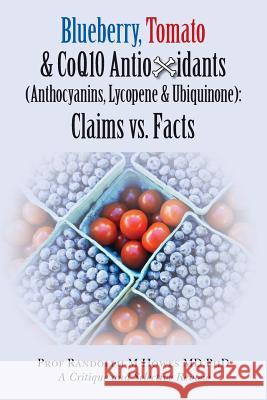 Blueberry, Tomato & CoQ10 Antioxidants (Anthocyanins, Lycopene & Ubiquinone) Claims vs. Facts: Claims vs. Facts Howes MD, Phd Randolph M. 9781507545539 Createspace