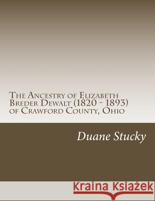 The Ancestry of Elizabeth Breder Dewalt (1820 - 1893) of Crawford County, Ohio Duane Stucky 9781507547366 Createspace