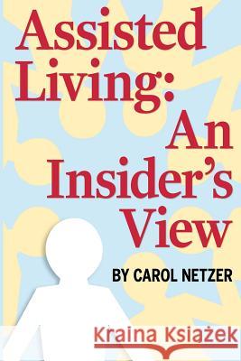 Assisted Living: An Insider's View MS Carol Netzer MR Isidore Elias 9781507547564