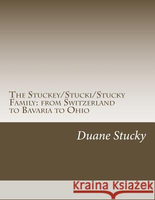 The Stuckey/Stucki/Stucky Familly: from Switzerland to Bavaria to Ohio Stucky, Duane 9781507547588 Createspace