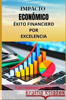 Impacto Económico: Éxito financiero por excelencia Aguilar Urbina, Denis 9781507547700 Createspace Independent Publishing Platform