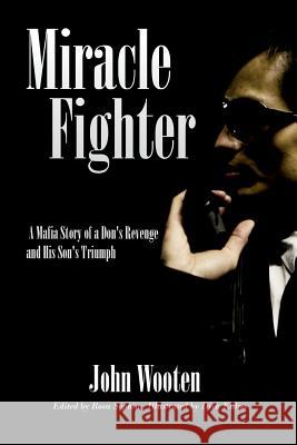 Miracle Fighter: A Mafia Story of a Don's Revenge and His Son's Triumph John Wooten Rosa Sophia Dick Kulpa 9781507547779 Createspace