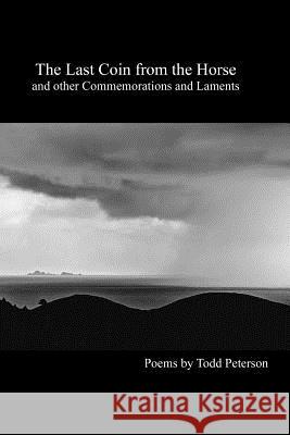 The Last Coin From the Horse and Other Commemorations and Laments Peterson, Todd 9781507548134 Createspace