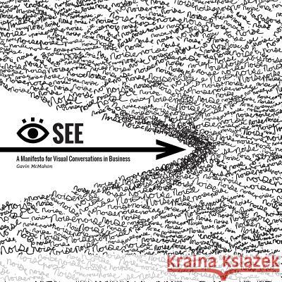 I See: A Manifesto for Visual Conversations in Business Gavin S. McMahon Ray Vella Eugene Yoon 9781507548462