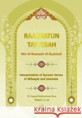 Raaehatun Tayyebah: Interpretation of Quranic Verses in Wilaayat and Imamate Sayyed Mohammad Reza Hejazi Dr Sayyed Mohammad Reza Hejaz 9781507548790 Createspace