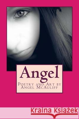 Angel: Poetry and Art by Angel McAuliff Angel McAuliff Anne Skinner 9781507549957 Createspace