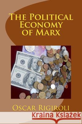 The Political Economy of Marx MR Oscar Luis Rigiroli 9781507550373 Createspace