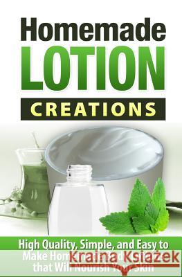 Homemade Lotion Creations: High Quality, Simple, and Easy to Make Homemade Lotions that Will Nourish Your Skin Williams, Tatyana 9781507550397 Createspace