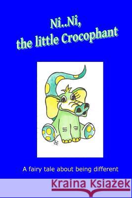 Ni..Ni, the little Crocophant: A fairy tale about being different Lage, Theresia Maria 9781507550533 Createspace