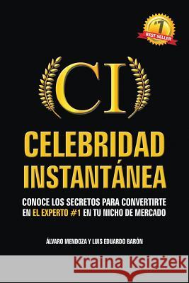 Celebridad Instantanea: Conoce los secretos para convertirte en el experto #1 en tu nicho de mercado Alvaro Mendoza Luis Eduardo Baron 9781507551530