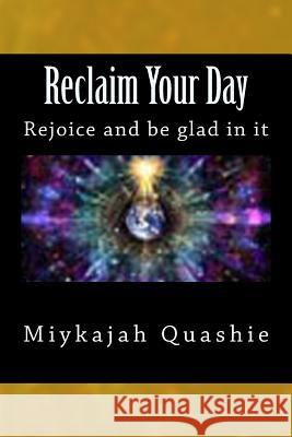 Reclaim Your Day: Rejoice and be glad in it Quashie, Miykajah S. 9781507552179 Createspace